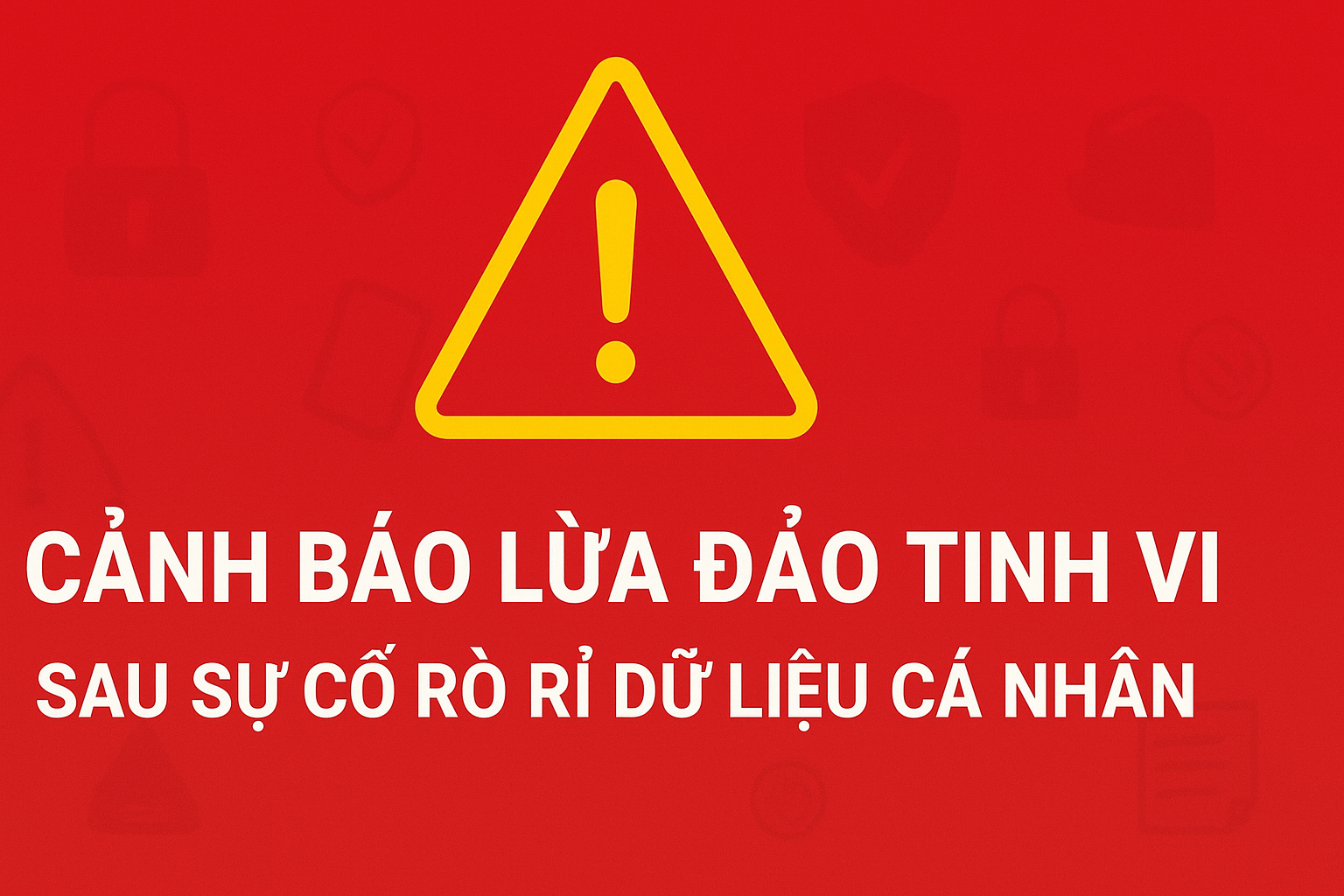 Cẩn trọng lừa đảo tinh vi sau sự cố rò rỉ dữ liệu cá nhân